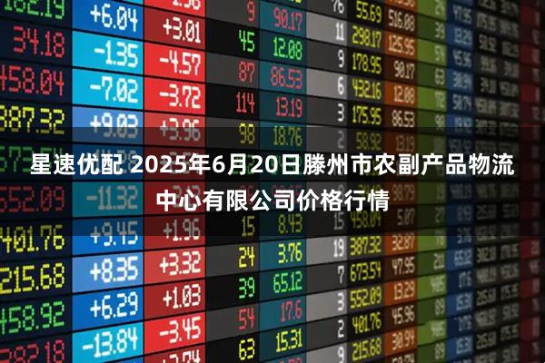 星速优配 2025年6月20日滕州市农副产品物流中心有限公司价格行情
