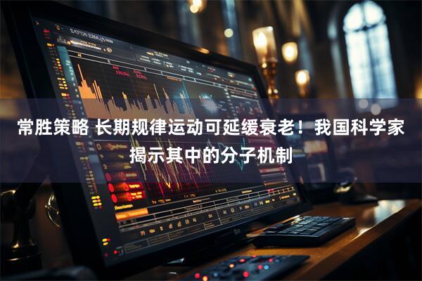 常胜策略 长期规律运动可延缓衰老！我国科学家揭示其中的分子机制