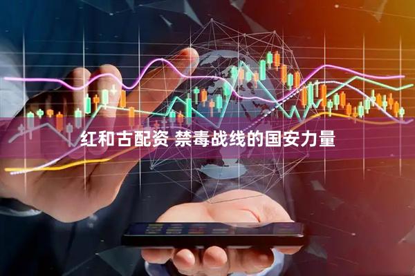 红和古配资 禁毒战线的国安力量