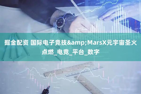 掘金配资 国际电子竞技&MarsX元宇宙圣火点燃_电竞_平台_数字