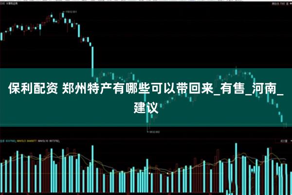 保利配资 郑州特产有哪些可以带回来_有售_河南_建议