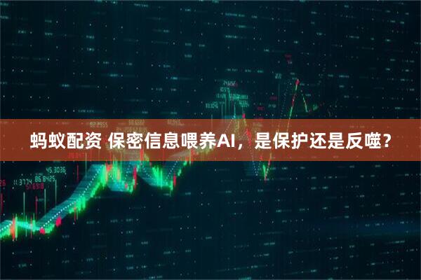 蚂蚁配资 保密信息喂养AI，是保护还是反噬？