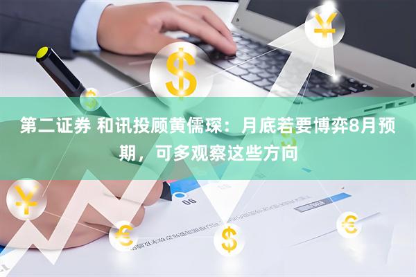 第二证券 和讯投顾黄儒琛：月底若要博弈8月预期，可多观察这些方向