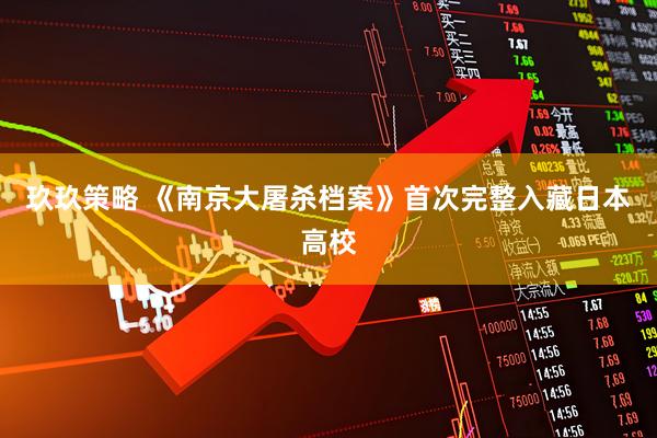 玖玖策略 《南京大屠杀档案》首次完整入藏日本高校
