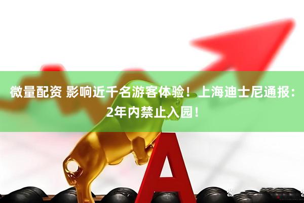 微量配资 影响近千名游客体验！上海迪士尼通报：2年内禁止入园！