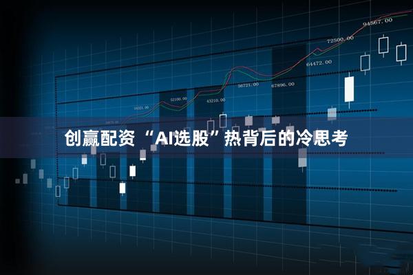 创赢配资 “AI选股”热背后的冷思考