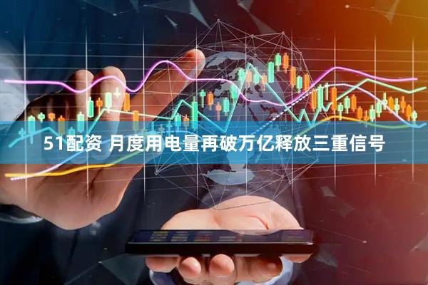 51配资 月度用电量再破万亿释放三重信号