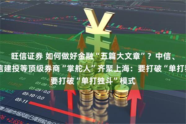 旺信证券 如何做好金融“五篇大文章”？中信、银河、中信建投等顶级券商“掌舵人”齐聚上海：要打破“单打独斗”模式