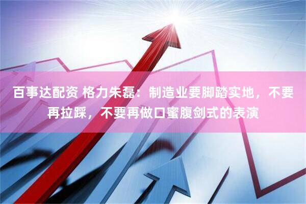 百事达配资 格力朱磊:制造业要脚踏实地,不要再拉踩,不要再做口蜜腹剑式的表演