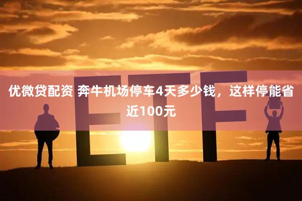 优微贷配资 奔牛机场停车4天多少钱，这样停能省近100元
