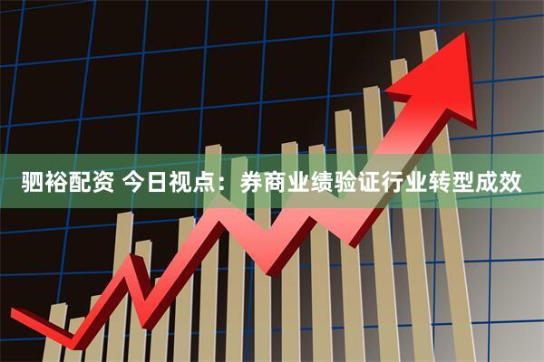 驷裕配资 今日视点：券商业绩验证行业转型成效