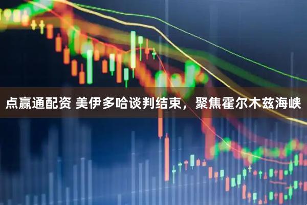 点赢通配资 美伊多哈谈判结束，聚焦霍尔木兹海峡